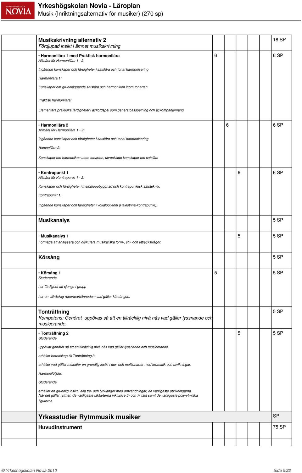 färdigheter i ackordspel som generalbasspelning och ackompanjemang Harmonilära 2 Allmänt för Harmonilära 1-2: Ingående kunskaper och färdigheter i satslära och tonal harmonisering Hamonilära 2: