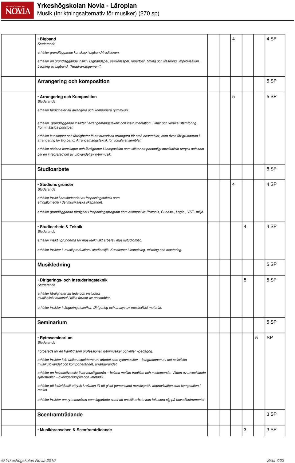 Arrangering och komposition 5 SP Arrangering och Komposition erhåller färdigheter att arrangera och komponera rytmmusik. erhåller grundläggande insikter i arrangemangsteknik och instrumentation.