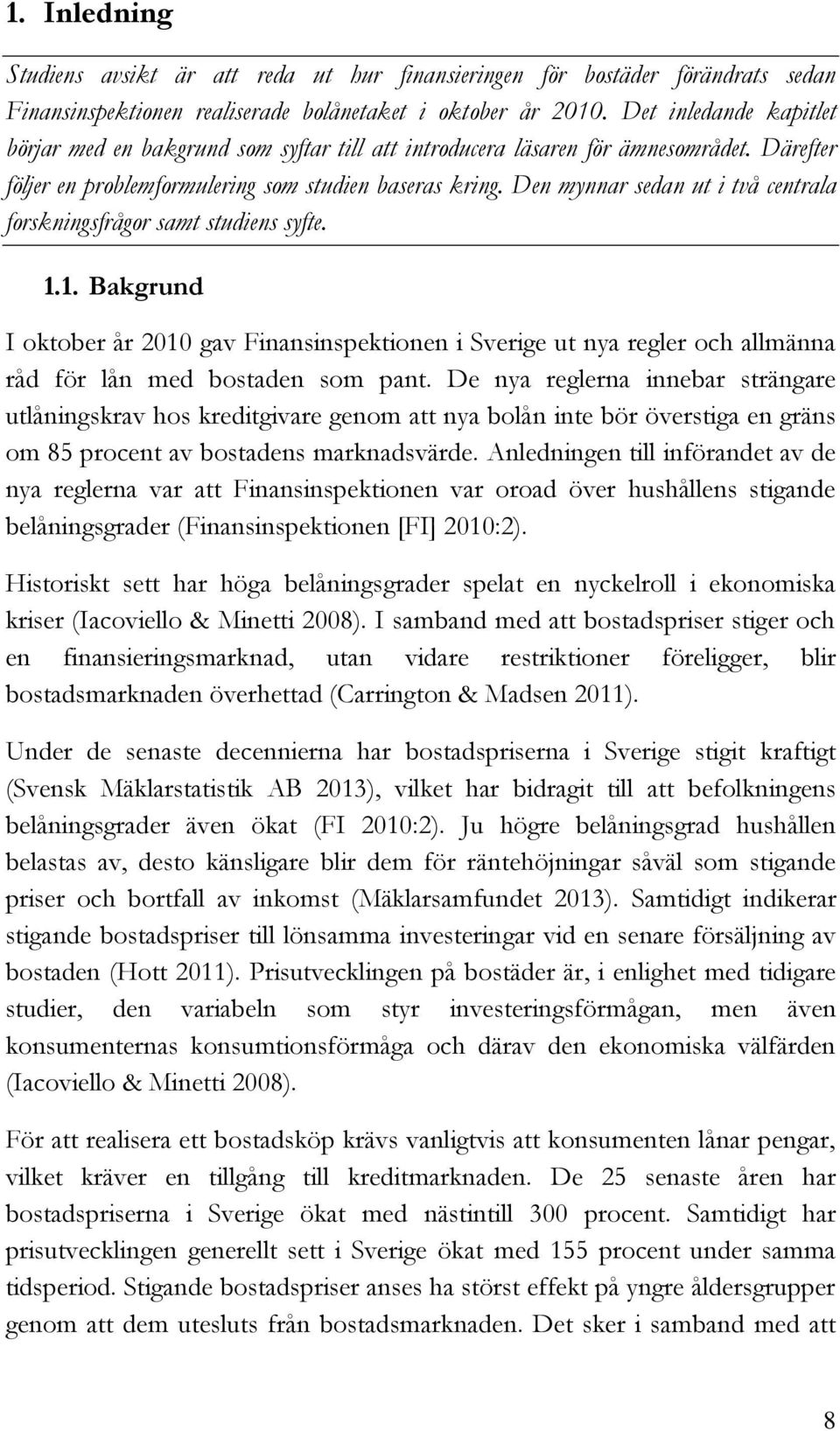 Den mynnar sedan ut i två centrala forskningsfrågor samt studiens syfte. 1.1. Bakgrund I oktober år 2010 gav Finansinspektionen i Sverige ut nya regler och allmänna råd för lån med bostaden som pant.