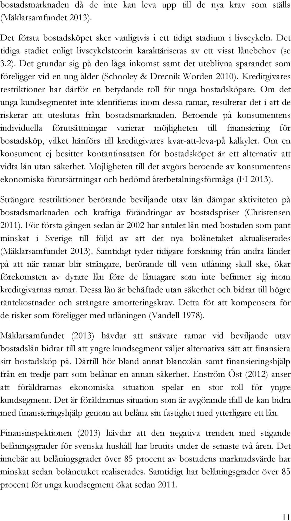 Det grundar sig på den låga inkomst samt det uteblivna sparandet som föreligger vid en ung ålder (Schooley & Drecnik Worden 2010).