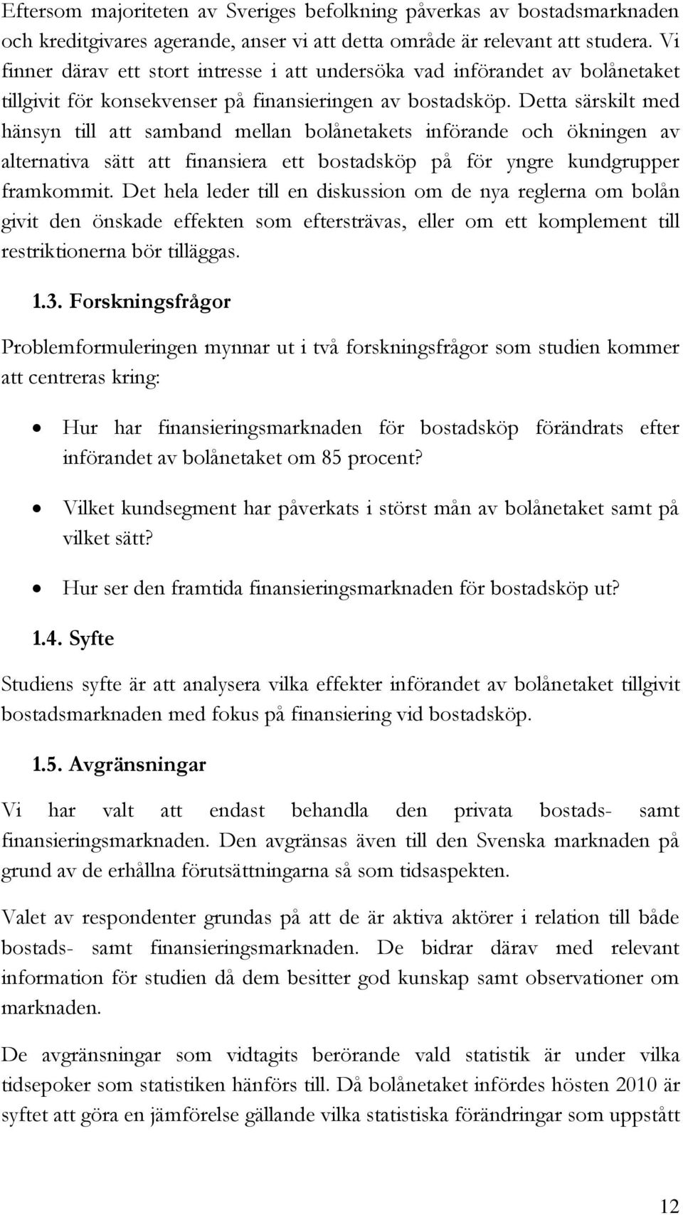 Detta särskilt med hänsyn till att samband mellan bolånetakets införande och ökningen av alternativa sätt att finansiera ett bostadsköp på för yngre kundgrupper framkommit.