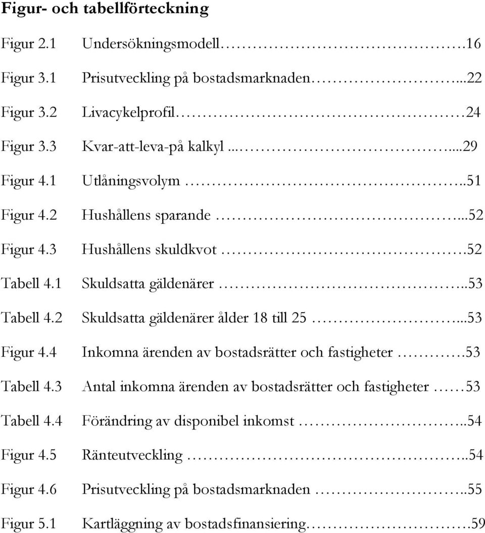 .51 Hushållens sparande...52 Hushållens skuldkvot.52 Skuldsatta gäldenärer..53 Skuldsatta gäldenärer ålder 18 till 25...53 Inkomna ärenden av bostadsrätter och fastigheter.