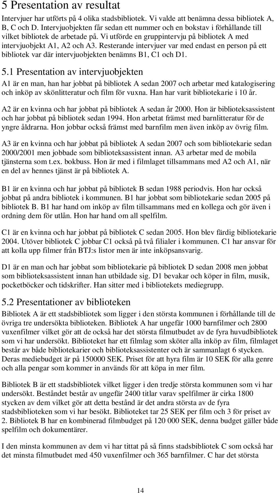 Resterande intervjuer var med endast en person på ett bibliotek var där intervjuobjekten benämns B1, C1 och D1. 5.