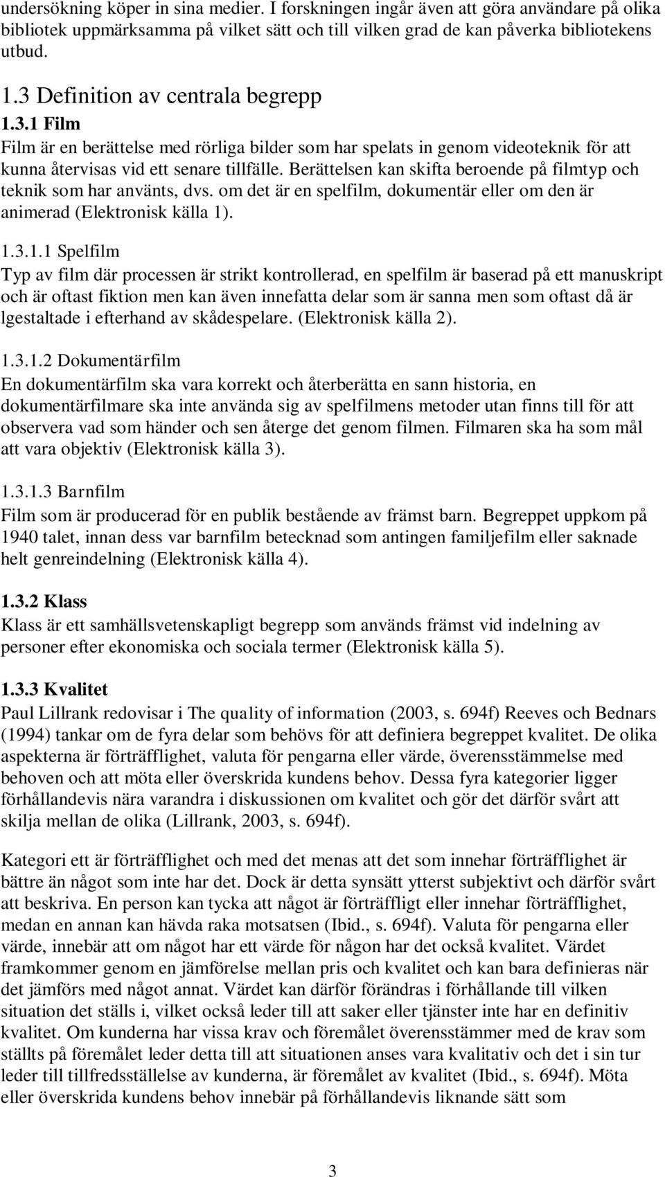 Berättelsen kan skifta beroende på filmtyp och teknik som har använts, dvs. om det är en spelfilm, dokumentär eller om den är animerad (Elektronisk källa 1)