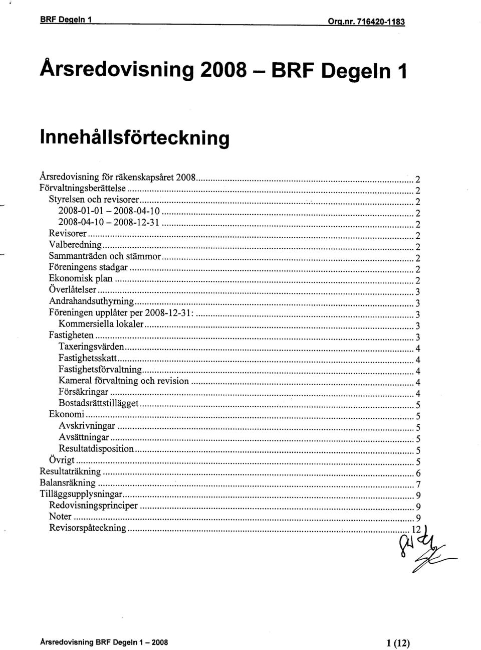 2 Ekonomisk plan 2 Överlåtelser 3 Andrahandsuthyrning 3 Föreningen upplåter per 2008-12-31: 3 Kommersiella lokaler 3 Fastigheten 3 Taxeringsvärden 4 Fastighetsskatt 4