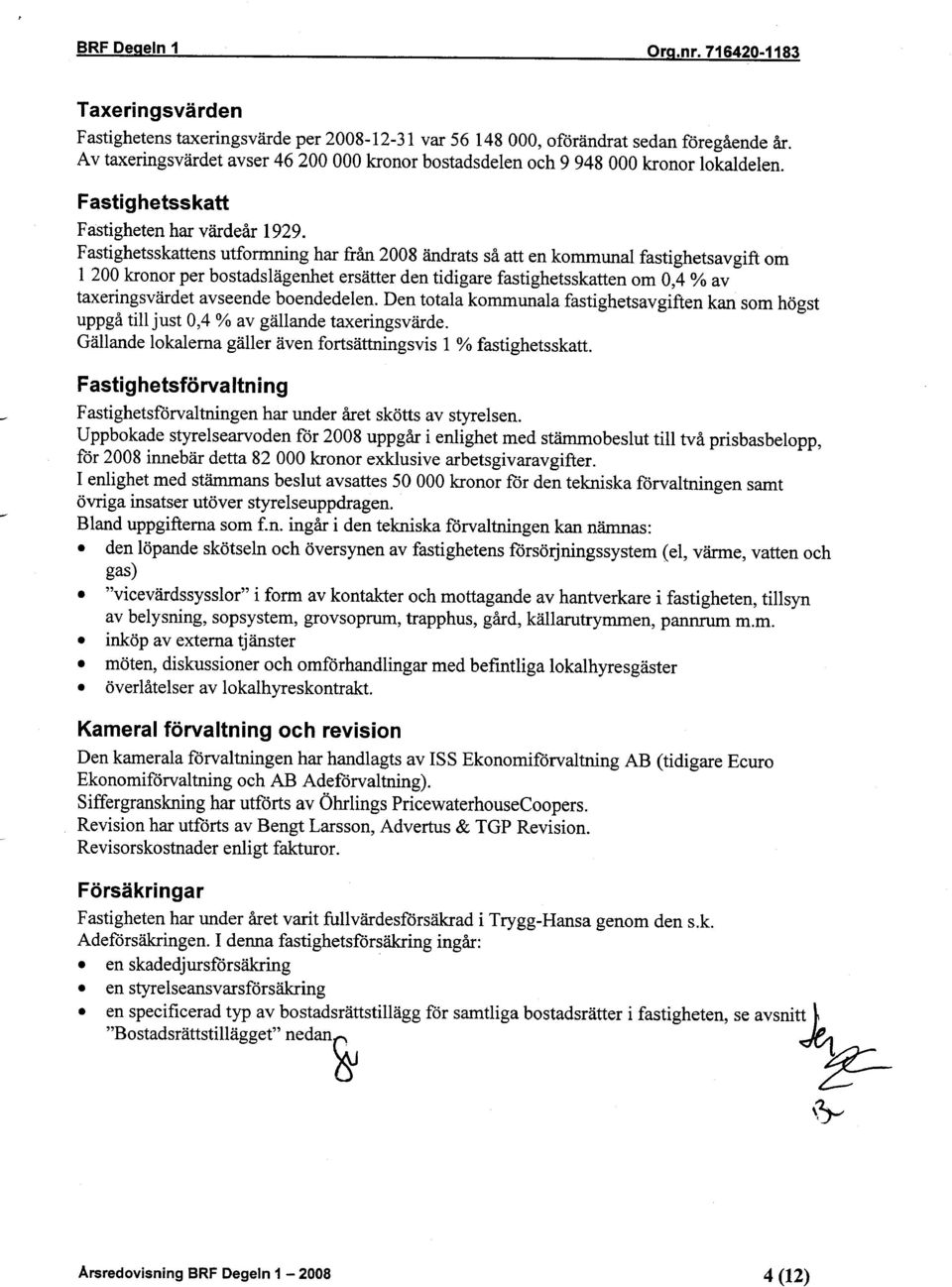 Fastighetsskattens utformning har från 2008 ändrats så att en kommunal fastighetsavgift om l 200 kronor per bostadslägenhet ersätter den tidigare fastighetsskatten om 0,4 % av taxeringsvärdet