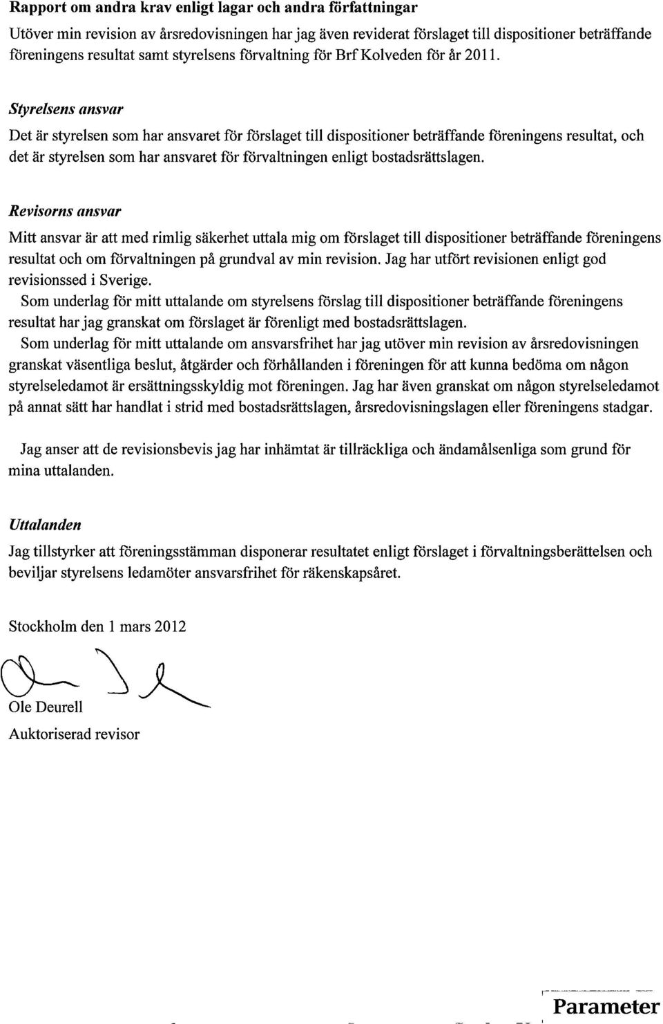 Det är styrelsen som har ansvaretför förslagettill dispositioner beträffande föreningens resultats och det är styrelsen som har ansvaret för förvaltningen enligt bostadsrättslagen.