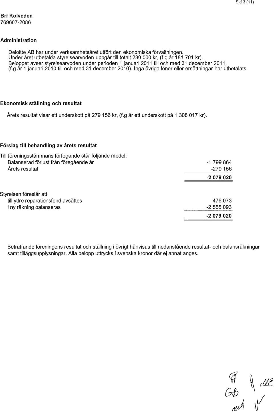 Ekonomisk ställning och resultat Årets resultat visar ett underskott på 279 156 kr, (f.g år ett underskott på 1 308 017 kr).