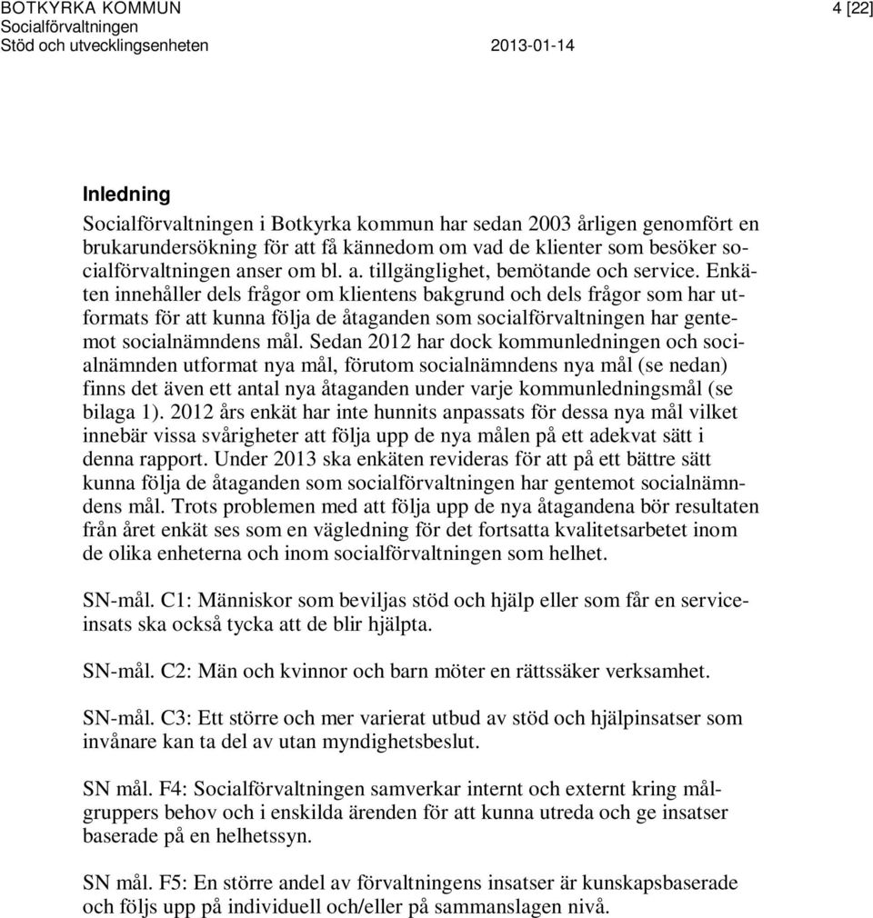 Enkäten innehåller dels frågor om klientens bakgrund och dels frågor som har utformats för att kunna följa de åtaganden som socialförvaltningen har gentemot socialnämndens mål.