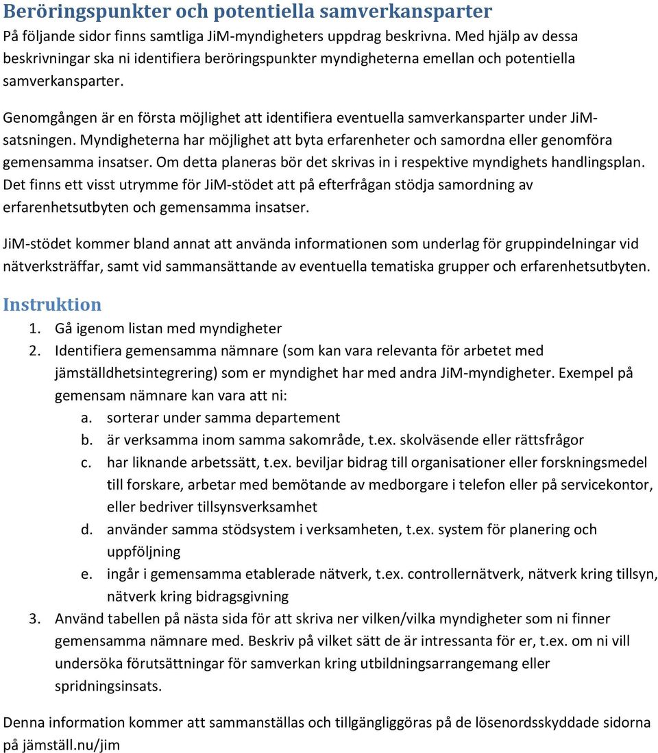 Genomgången är en första möjlighet att identifiera eventuella samverkansparter under JiMsatsningen. Myndigheterna har möjlighet att byta erfarenheter och samordna eller genomföra gemensamma insatser.