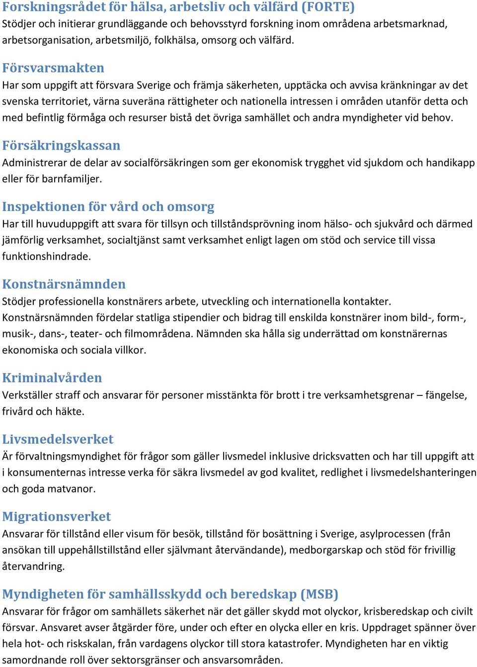 Försvarsmakten Har som uppgift att försvara Sverige och främja säkerheten, upptäcka och avvisa kränkningar av det svenska territoriet, värna suveräna rättigheter och nationella intressen i områden