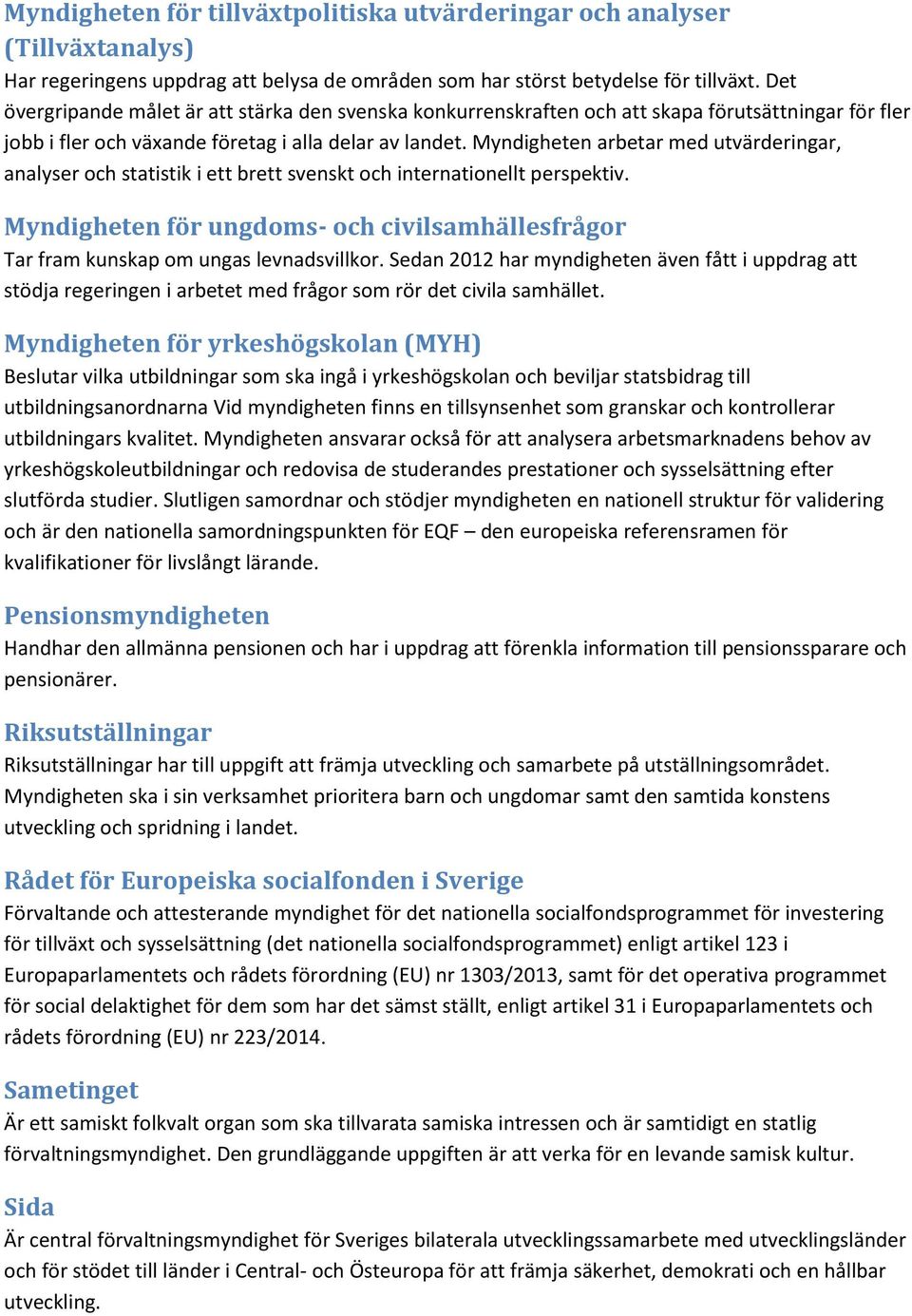 Myndigheten arbetar med utvärderingar, analyser och statistik i ett brett svenskt och internationellt perspektiv.