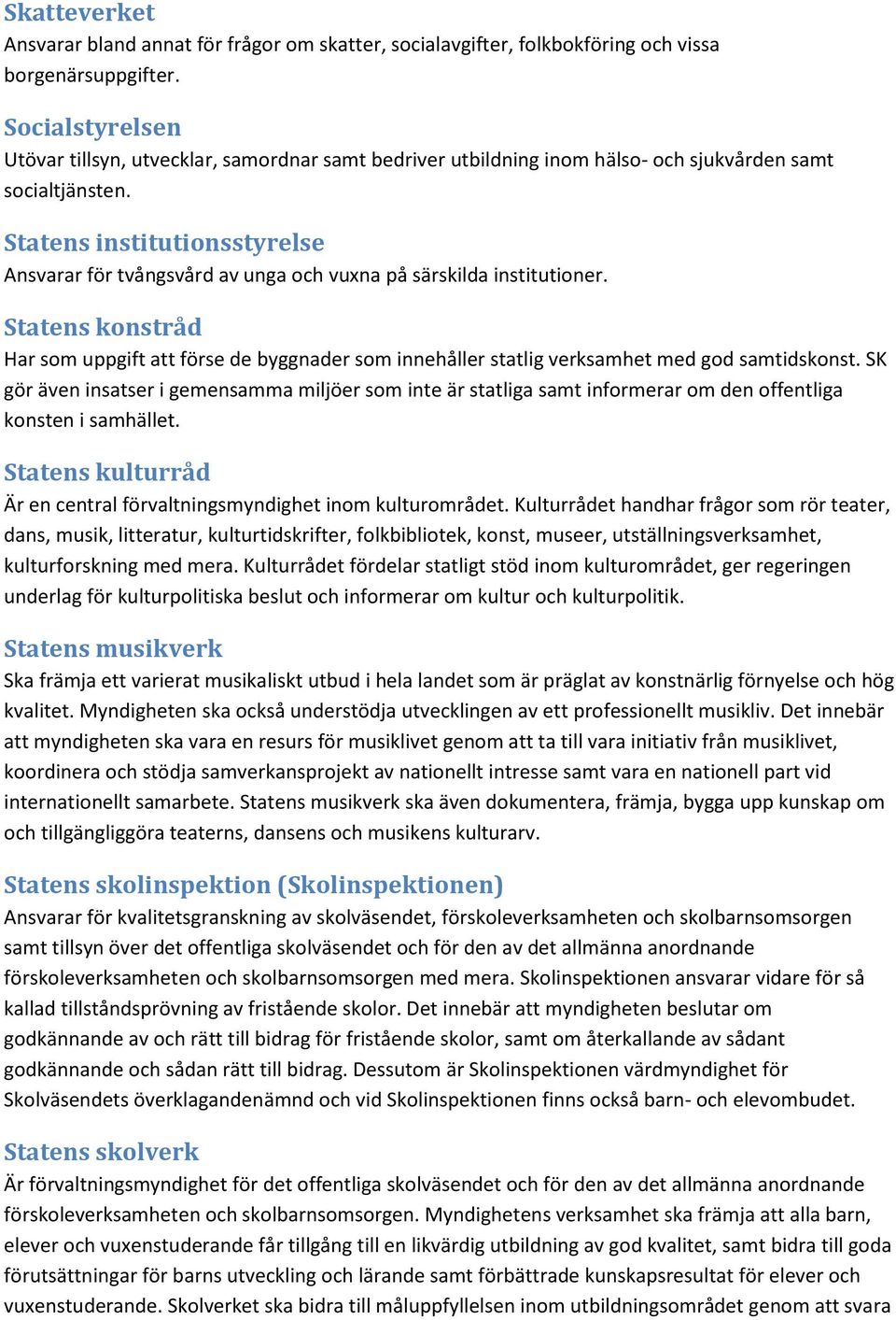 Statens institutionsstyrelse Ansvarar för tvångsvård av unga och vuxna på särskilda institutioner.