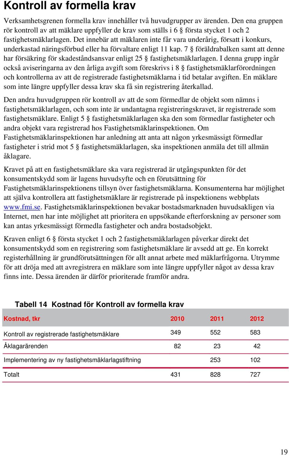 Det innebär att mäklaren inte får vara underårig, försatt i konkurs, underkastad näringsförbud eller ha förvaltare enligt 11 kap.