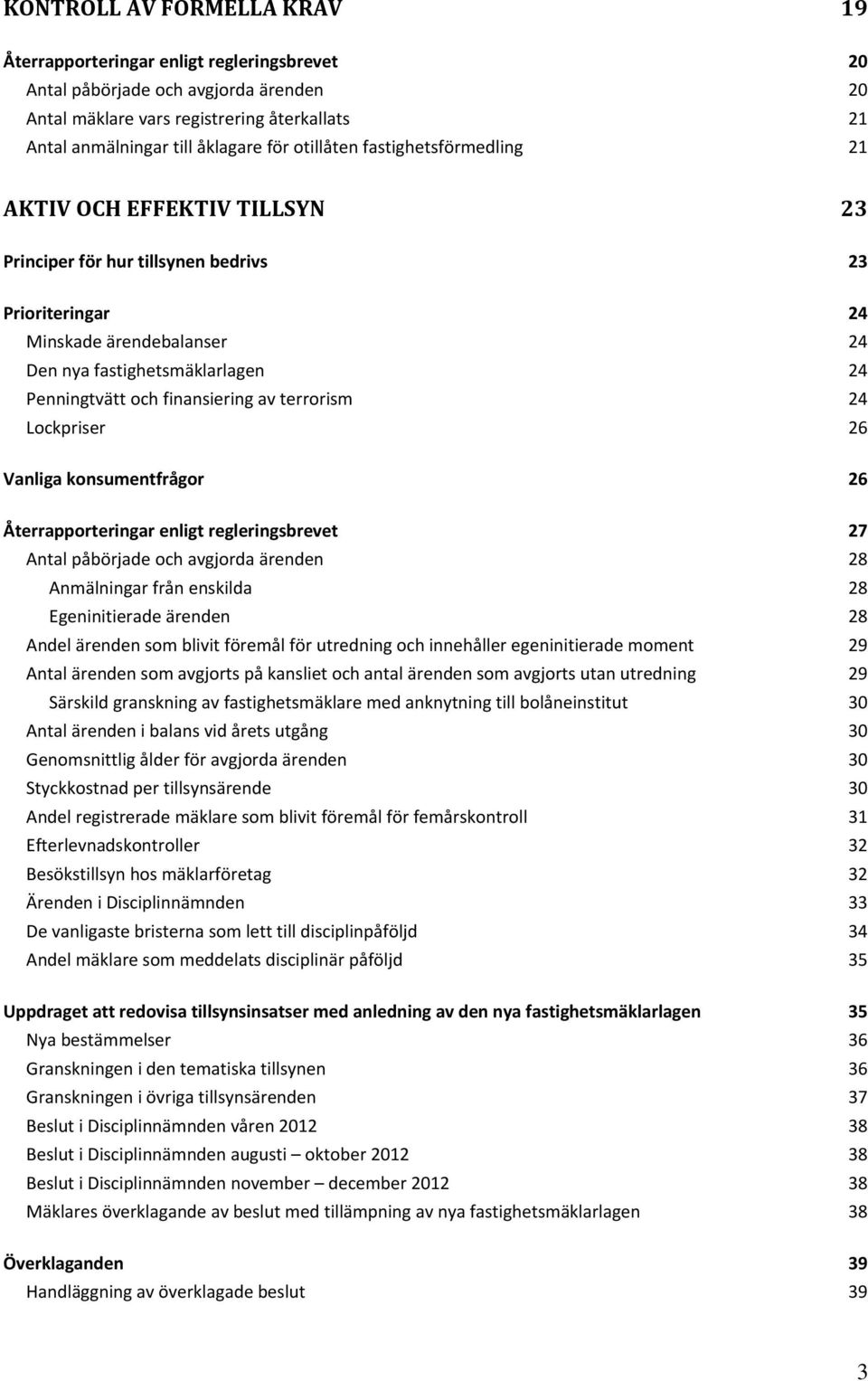 finansiering av terrorism 24 Lockpriser 26 Vanliga konsumentfrågor 26 Återrapporteringar enligt regleringsbrevet 27 Antal påbörjade och avgjorda ärenden 28 Anmälningar från enskilda 28 Egeninitierade