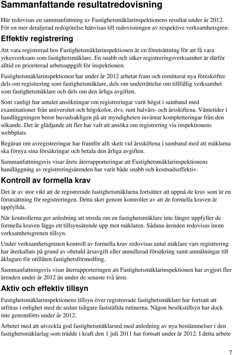 Effektiv registrering Att vara registrerad hos Fastighetsmäklarinspektionen är en förutsättning för att få vara yrkesverksam som fastighetsmäklare.