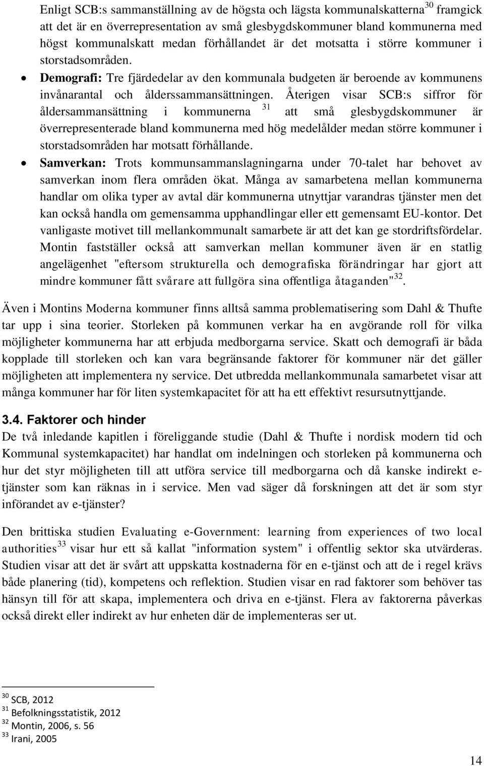 Återigen visar SCB:s siffror för åldersammansättning i kommunerna 31 att små glesbygdskommuner är överrepresenterade bland kommunerna med hög medelålder medan större kommuner i storstadsområden har