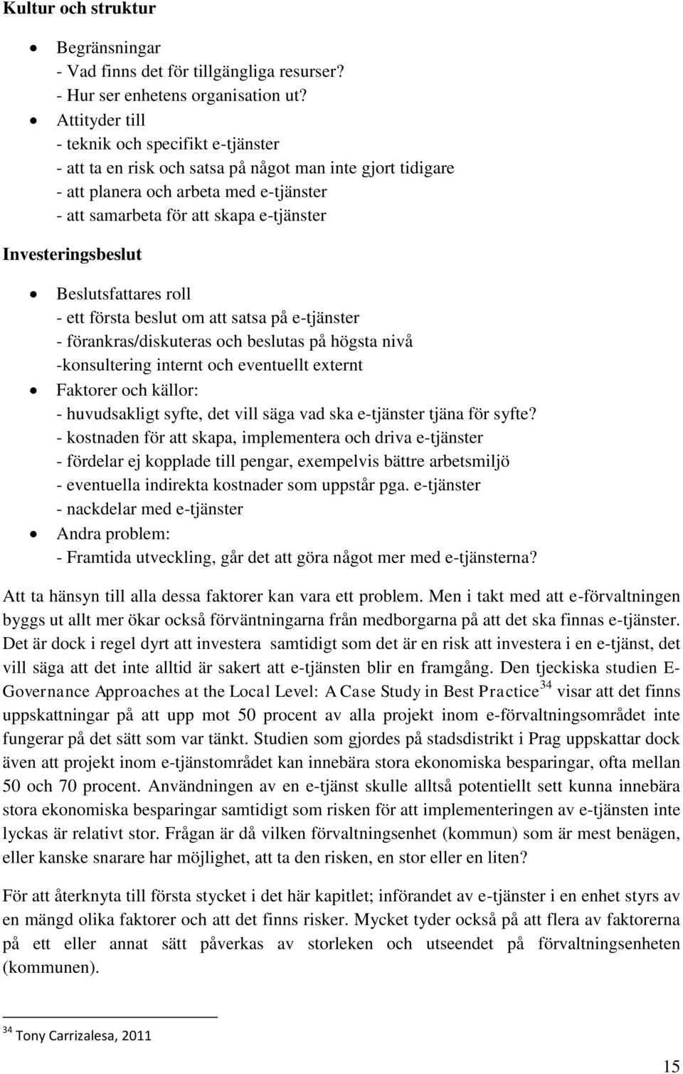 Investeringsbeslut Beslutsfattares roll - ett första beslut om att satsa på e-tjänster - förankras/diskuteras och beslutas på högsta nivå -konsultering internt och eventuellt externt Faktorer och