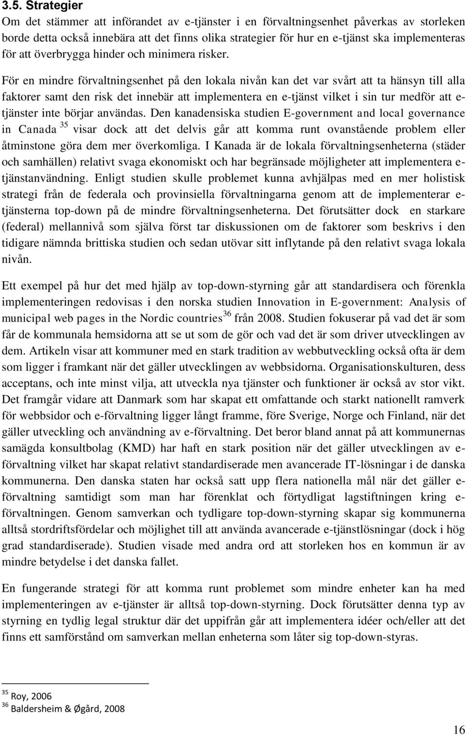 För en mindre förvaltningsenhet på den lokala nivån kan det var svårt att ta hänsyn till alla faktorer samt den risk det innebär att implementera en e-tjänst vilket i sin tur medför att e- tjänster