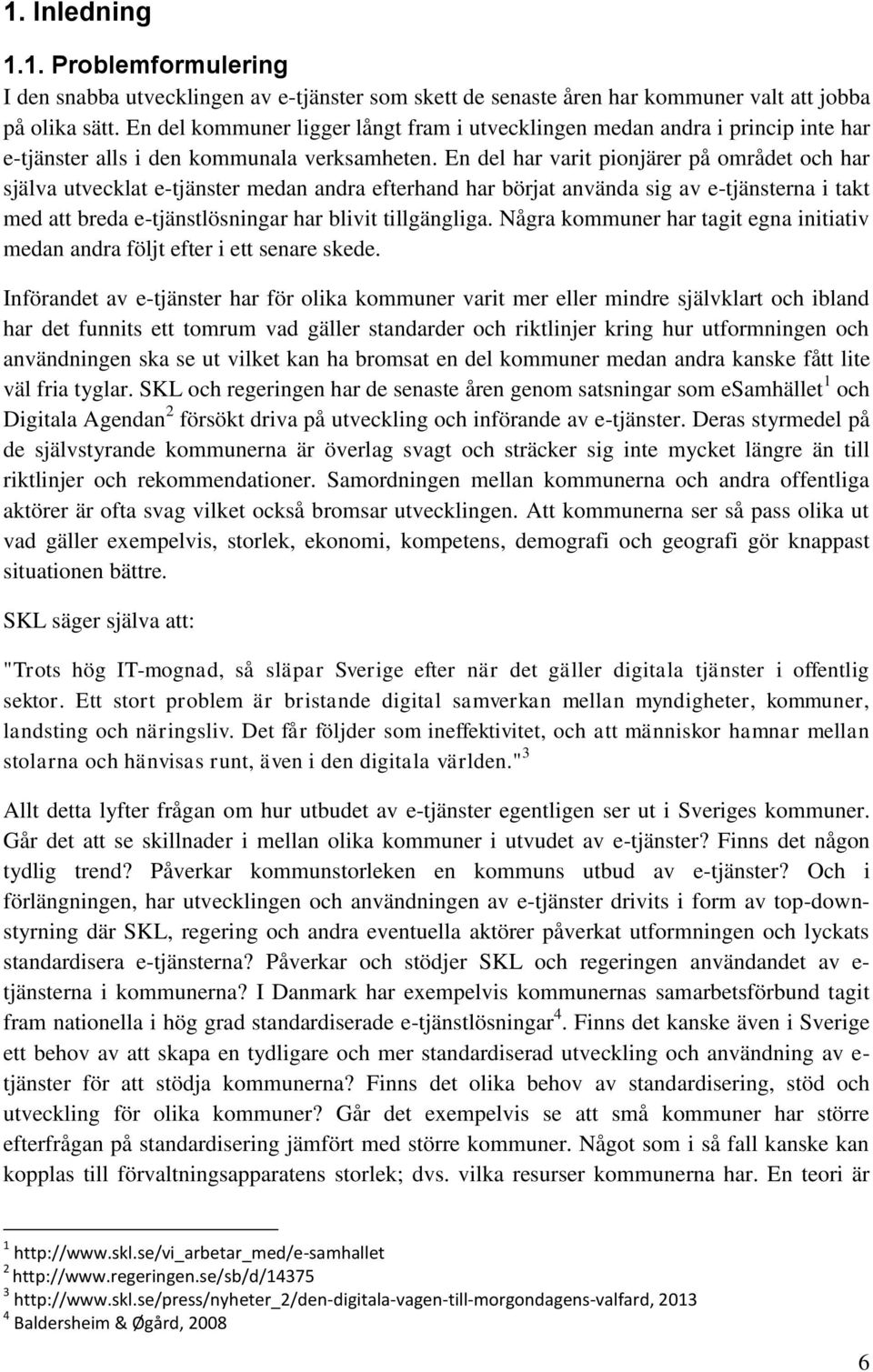 En del har varit pionjärer på området och har själva utvecklat e-tjänster medan andra efterhand har börjat använda sig av e-tjänsterna i takt med att breda e-tjänstlösningar har blivit tillgängliga.