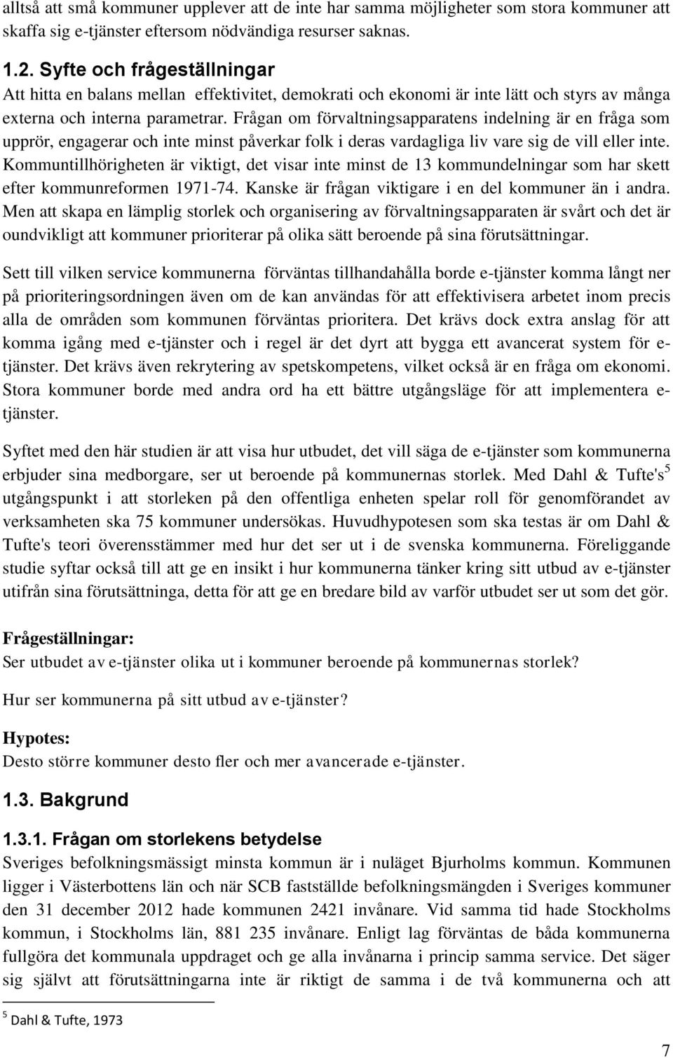 Frågan om förvaltningsapparatens indelning är en fråga som upprör, engagerar och inte minst påverkar folk i deras vardagliga liv vare sig de vill eller inte.