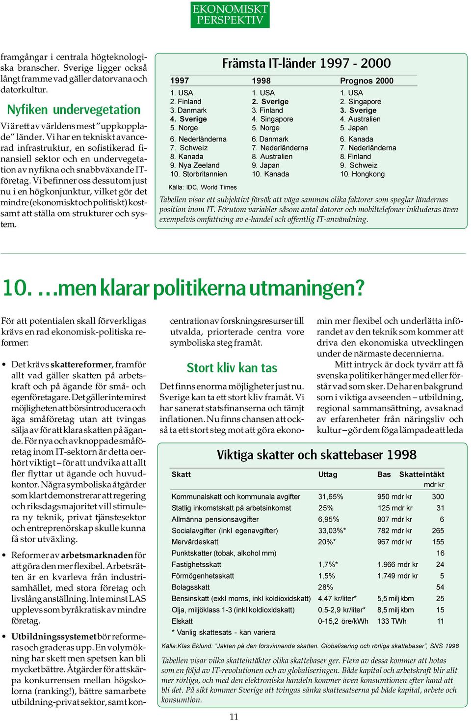 Vi befinner oss dessutom just nu i en högkonjunktur, vilket gör det mindre (ekonomiskt och politiskt) kostsamt att ställa om strukturer och system.