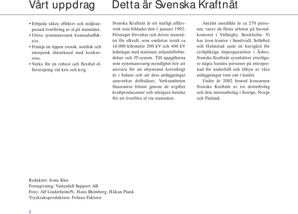 Svenska Kraftnät är ett statligt affärsverk som bildades den 1 januari 1992.