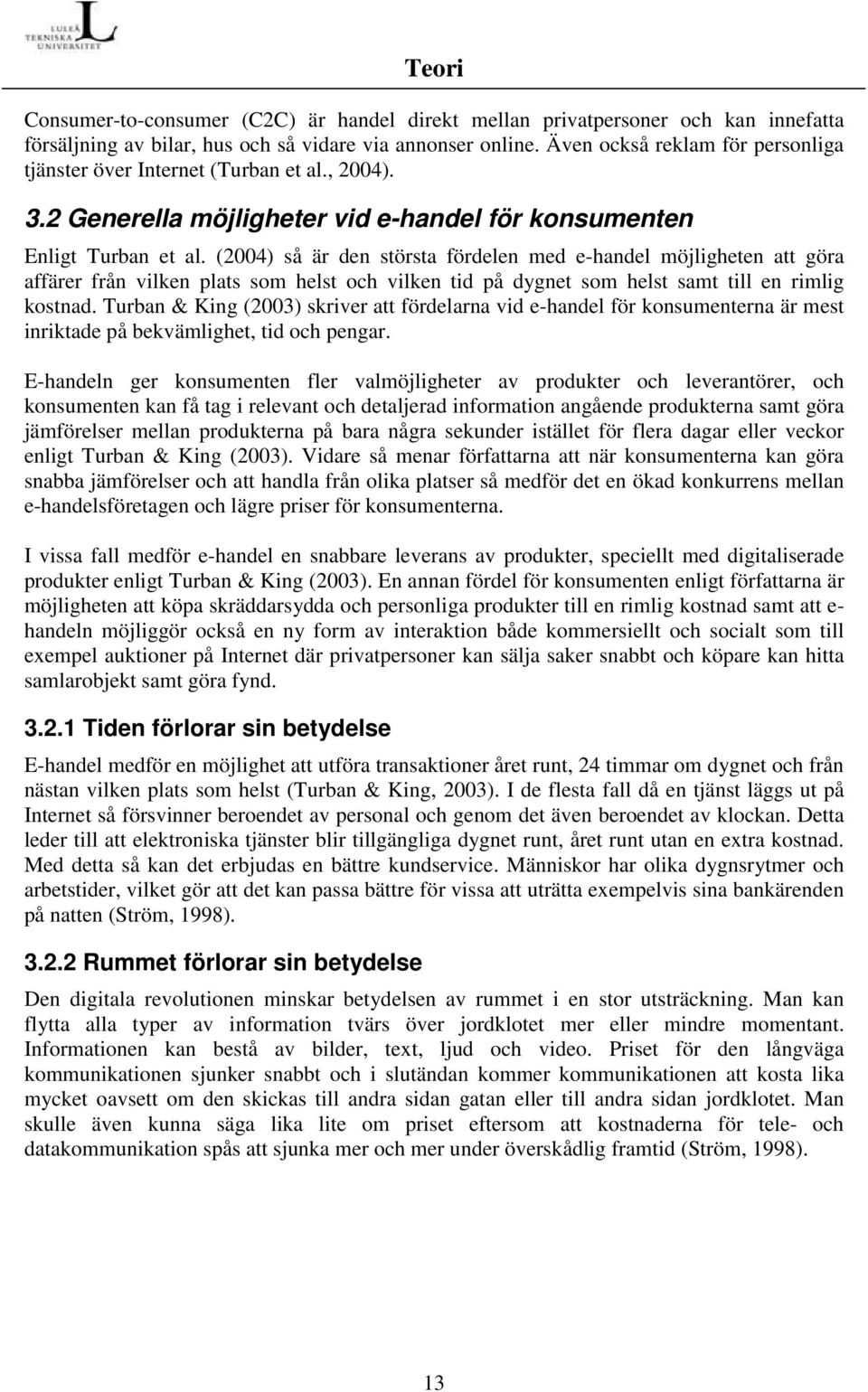 (2004) så är den största fördelen med e-handel möjligheten att göra affärer från vilken plats som helst och vilken tid på dygnet som helst samt till en rimlig kostnad.