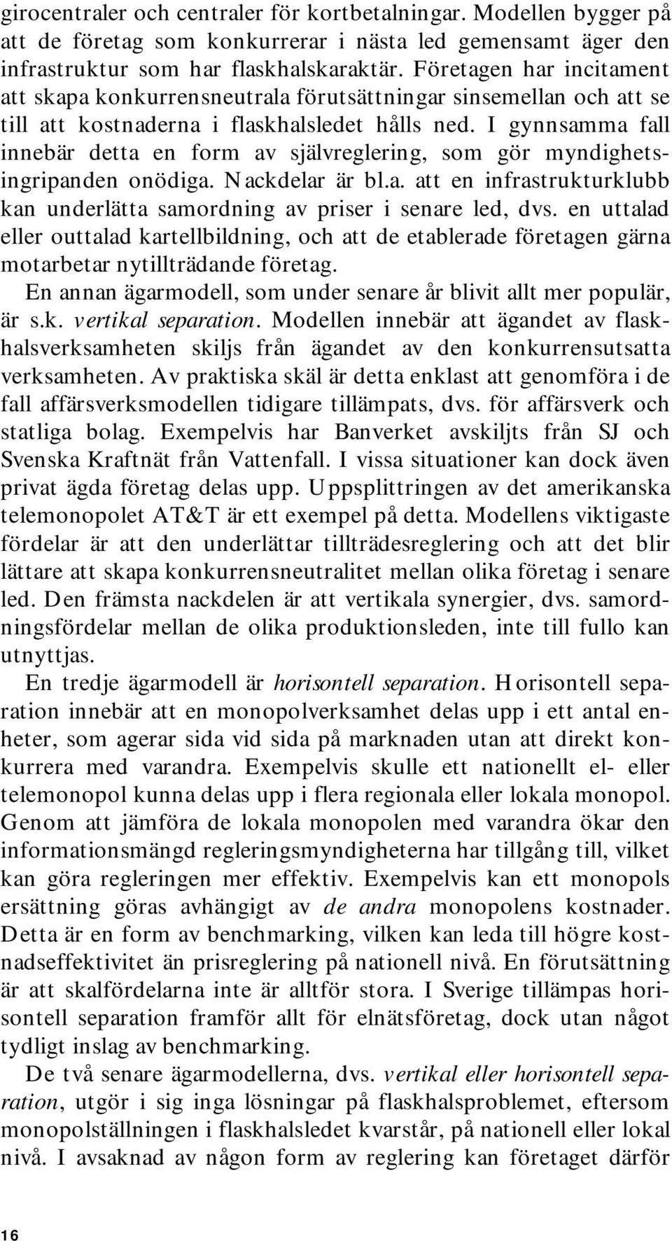 I gynnsamma fall innebär detta en form av självreglering, som gör myndighetsingripanden onödiga. Nackdelar är bl.a. att en infrastrukturklubb kan underlätta samordning av priser i senare led, dvs.