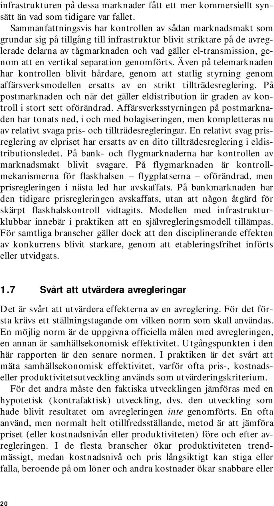 att en vertikal separation genomförts. Även på telemarknaden har kontrollen blivit hårdare, genom att statlig styrning genom affärsverksmodellen ersatts av en strikt tillträdesreglering.