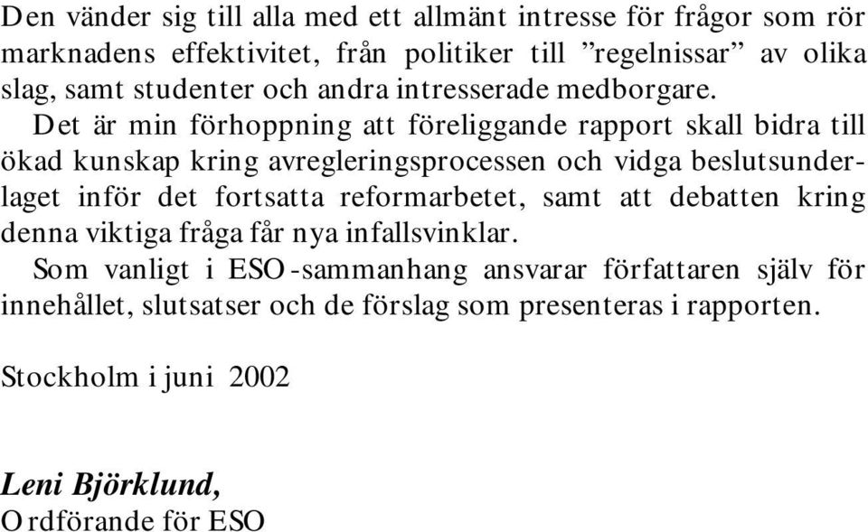 Det är min förhoppning att föreliggande rapport skall bidra till ökad kunskap kring avregleringsprocessen och vidga beslutsunderlaget inför det