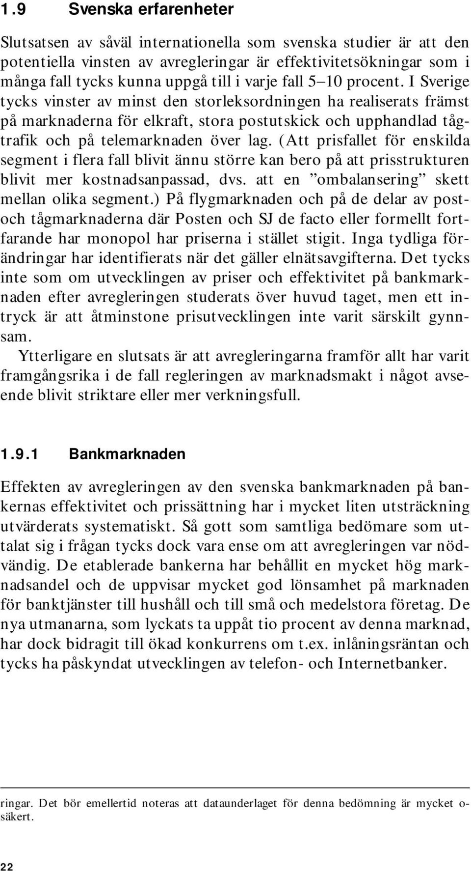 I Sverige tycks vinster av minst den storleksordningen ha realiserats främst på marknaderna för elkraft, stora postutskick och upphandlad tågtrafik och på telemarknaden över lag.