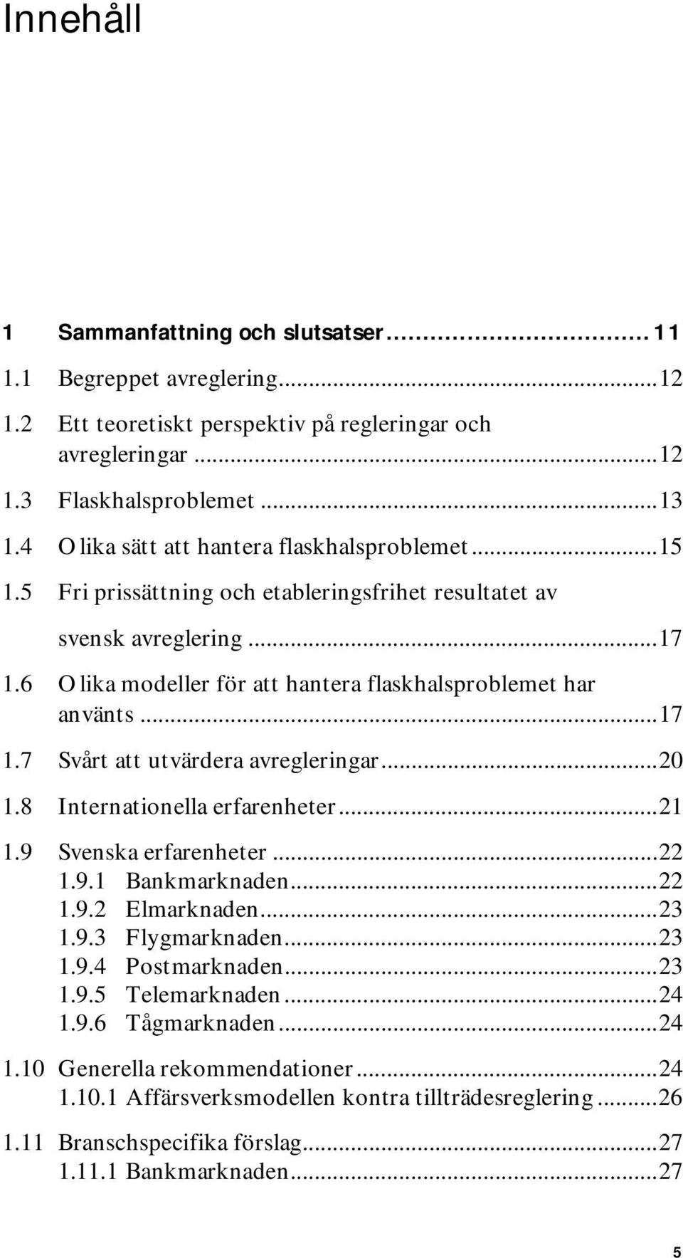 ..17 1.7 Svårt att utvärdera avregleringar...20 1.8 Internationella erfarenheter...21 1.9 Svenska erfarenheter...22 1.9.1 Bankmarknaden...22 1.9.2 Elmarknaden...23 1.9.3 Flygmarknaden...23 1.9.4 Postmarknaden.