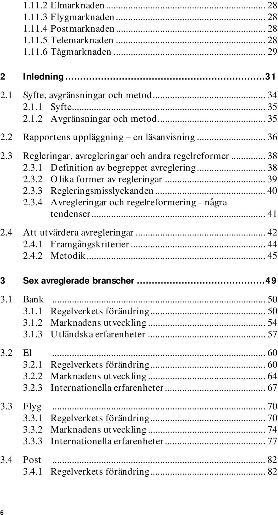 .. 39 2.3.3 Regleringsmisslyckanden... 40 2.3.4 Avregleringar och regelreformering - några tendenser... 41 2.4 Att utvärdera avregleringar... 42 2.4.1 Framgångskriterier... 44 2.4.2 Metodik.