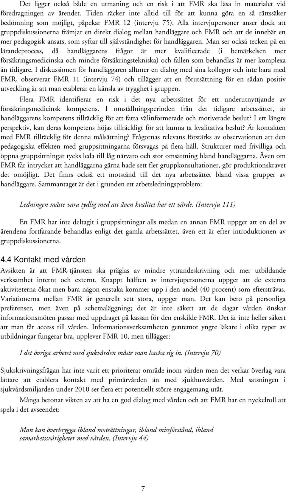 Alla intervjupersoner anser dock att gruppdiskussionerna främjar en direkt dialog mellan handläggare och FMR och att de innebär en mer pedagogisk ansats, som syftar till självständighet för