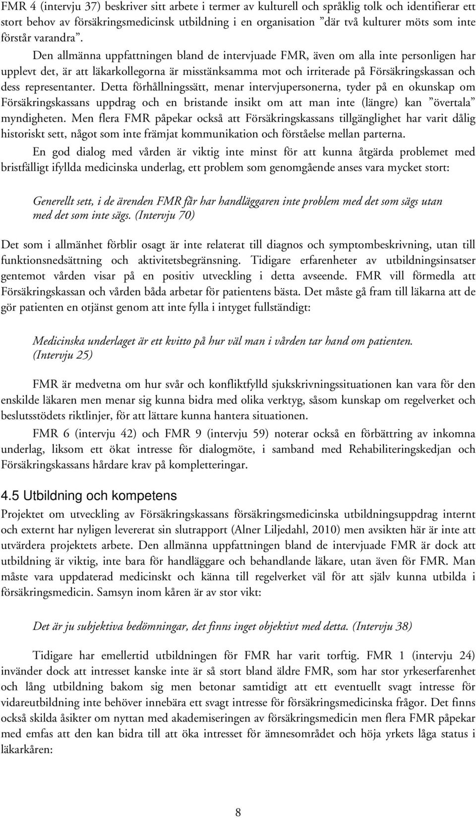 Den allmänna uppfattningen bland de intervjuade FMR, även om alla inte personligen har upplevt det, är att läkarkollegorna är misstänksamma mot och irriterade på Försäkringskassan och dess