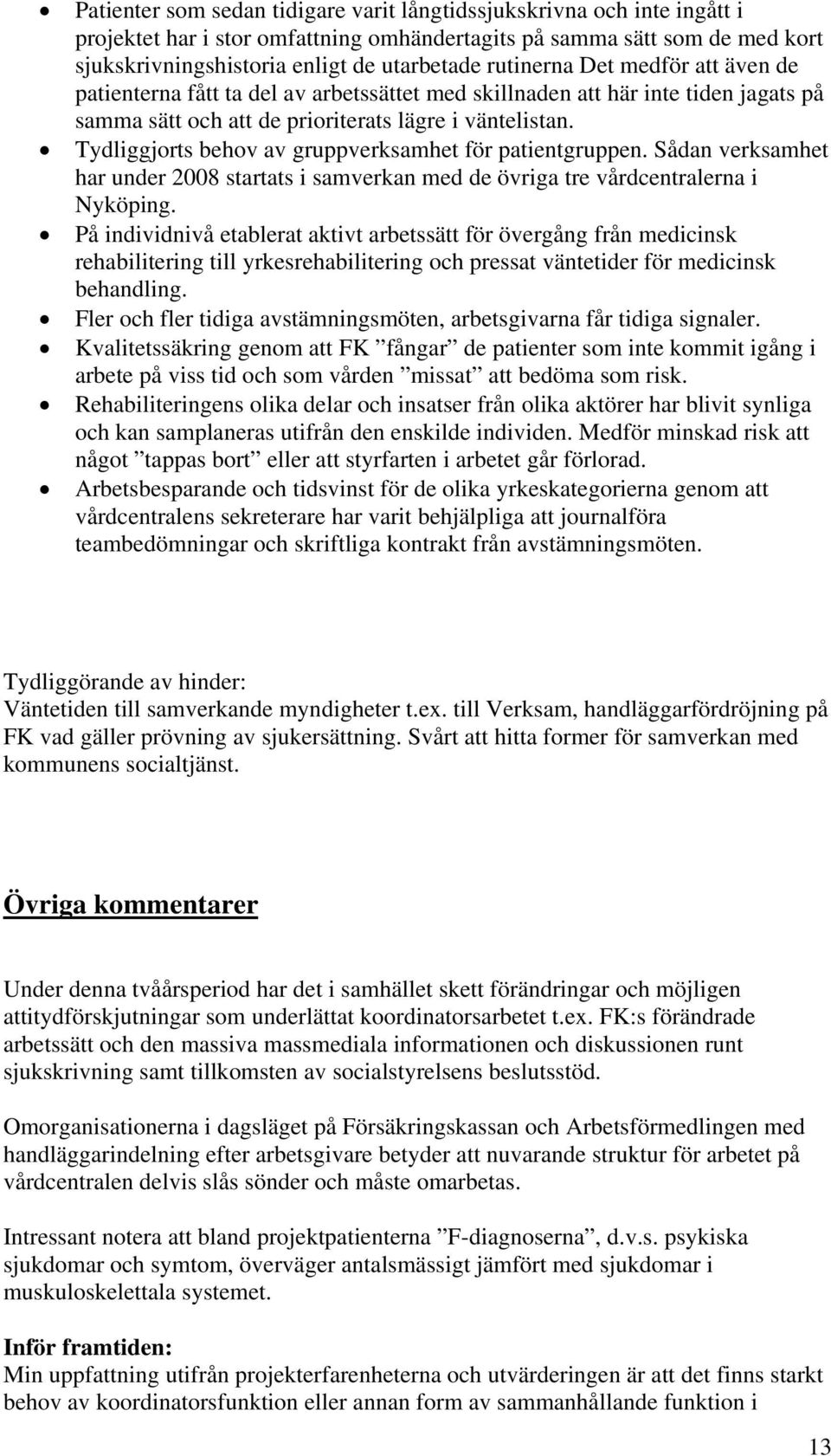 Tydliggjorts behov av gruppverksamhet för patientgruppen. Sådan verksamhet har under 2008 startats i samverkan med de övriga tre vårdcentralerna i Nyköping.