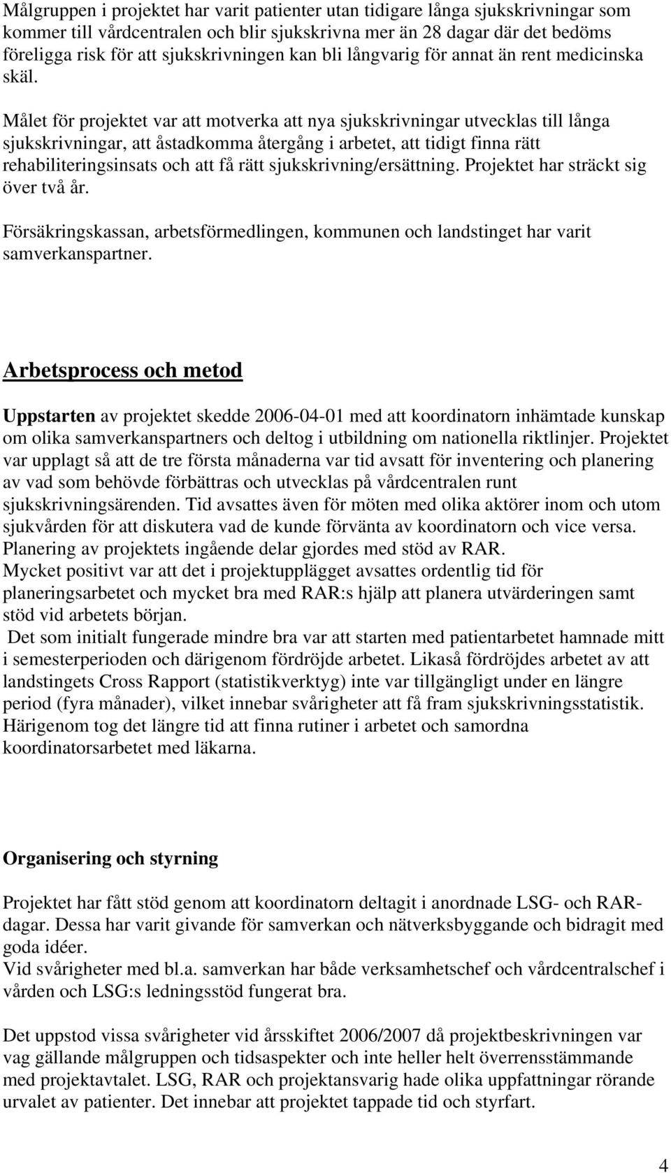 Målet för projektet var att motverka att nya sjukskrivningar utvecklas till långa sjukskrivningar, att åstadkomma återgång i arbetet, att tidigt finna rätt rehabiliteringsinsats och att få rätt