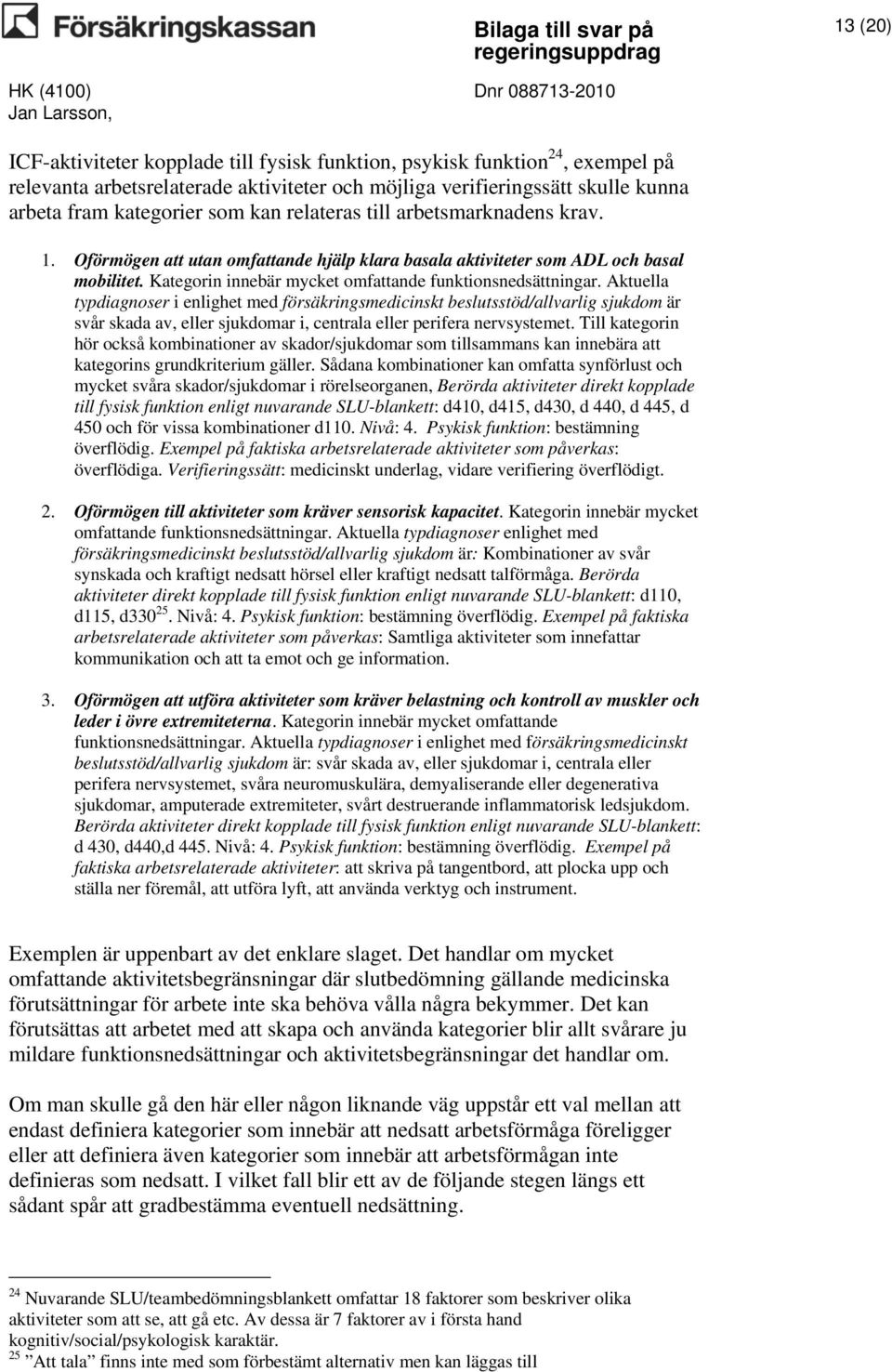 Aktuella typdiagnoser i enlighet med försäkringsmedicinskt beslutsstöd/allvarlig sjukdom är svår skada av, eller sjukdomar i, centrala eller perifera nervsystemet.