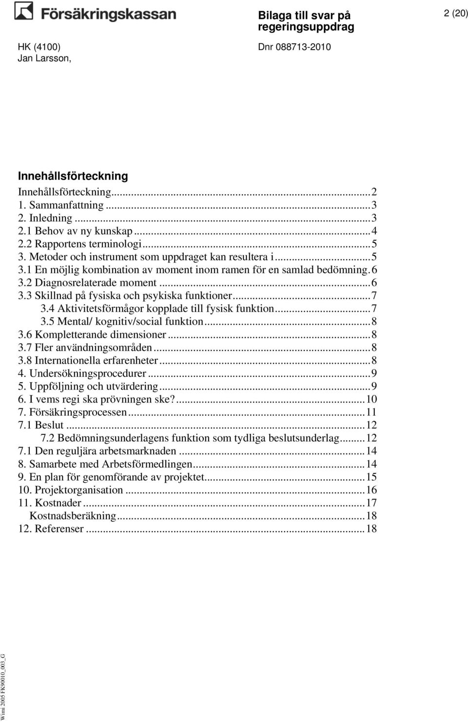 .. 7 3.4 Aktivitetsförmågor kopplade till fysisk funktion... 7 3.5 Mental/ kognitiv/social funktion... 8 3.6 Kompletterande dimensioner... 8 3.7 Fler användningsområden... 8 3.8 Internationella erfarenheter.