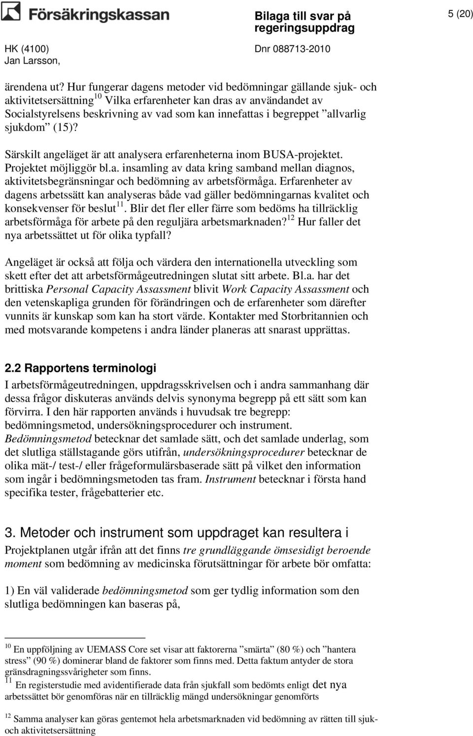 allvarlig sjukdom (15)? Särskilt angeläget är att analysera erfarenheterna inom BUSA-projektet. Projektet möjliggör bl.a. insamling av data kring samband mellan diagnos, aktivitetsbegränsningar och bedömning av arbetsförmåga.