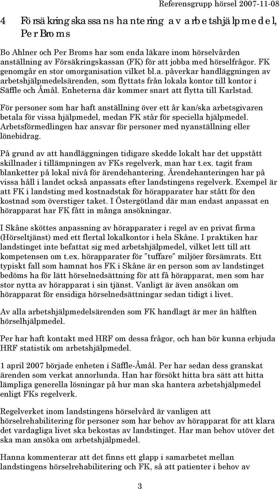 Enheterna där kommer snart att flytta till Karlstad. För personer som har haft anställning över ett år kan/ska arbetsgivaren betala för vissa hjälpmedel, medan FK står för speciella hjälpmedel.