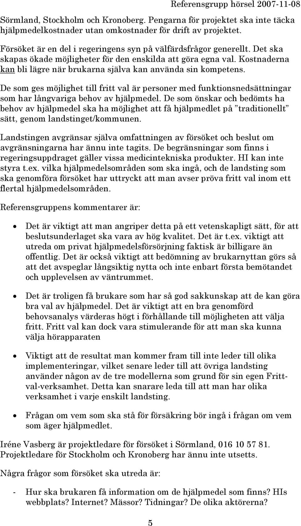 Kostnaderna kan bli lägre när brukarna själva kan använda sin kompetens. De som ges möjlighet till fritt val är personer med funktionsnedsättningar som har långvariga behov av hjälpmedel.