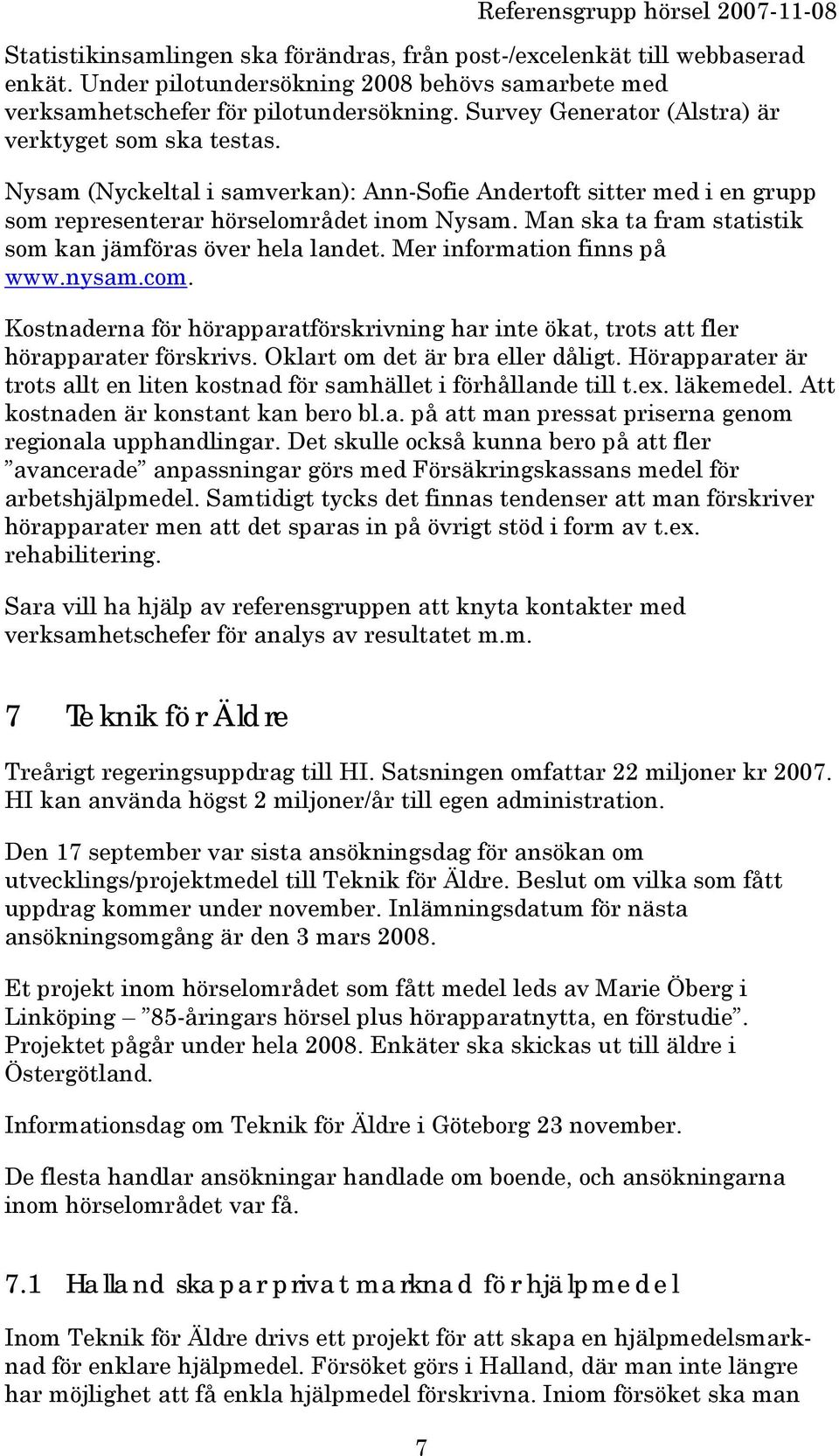 Man ska ta fram statistik som kan jämföras över hela landet. Mer information finns på www.nysam.com. Kostnaderna för hörapparatförskrivning har inte ökat, trots att fler hörapparater förskrivs.