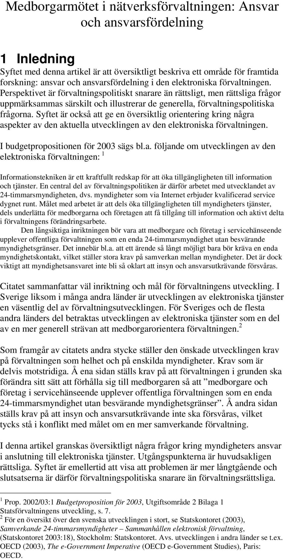 Syftet är också att ge en översiktlig orientering kring några aspekter av den aktuella utvecklingen av den elektroniska förvaltningen. I budgetpropositionen för 2003 sägs bl.a. följande om utvecklingen av den elektroniska förvaltningen: 1 Informationstekniken är ett kraftfullt redskap för att öka tillgängligheten till information och tjänster.