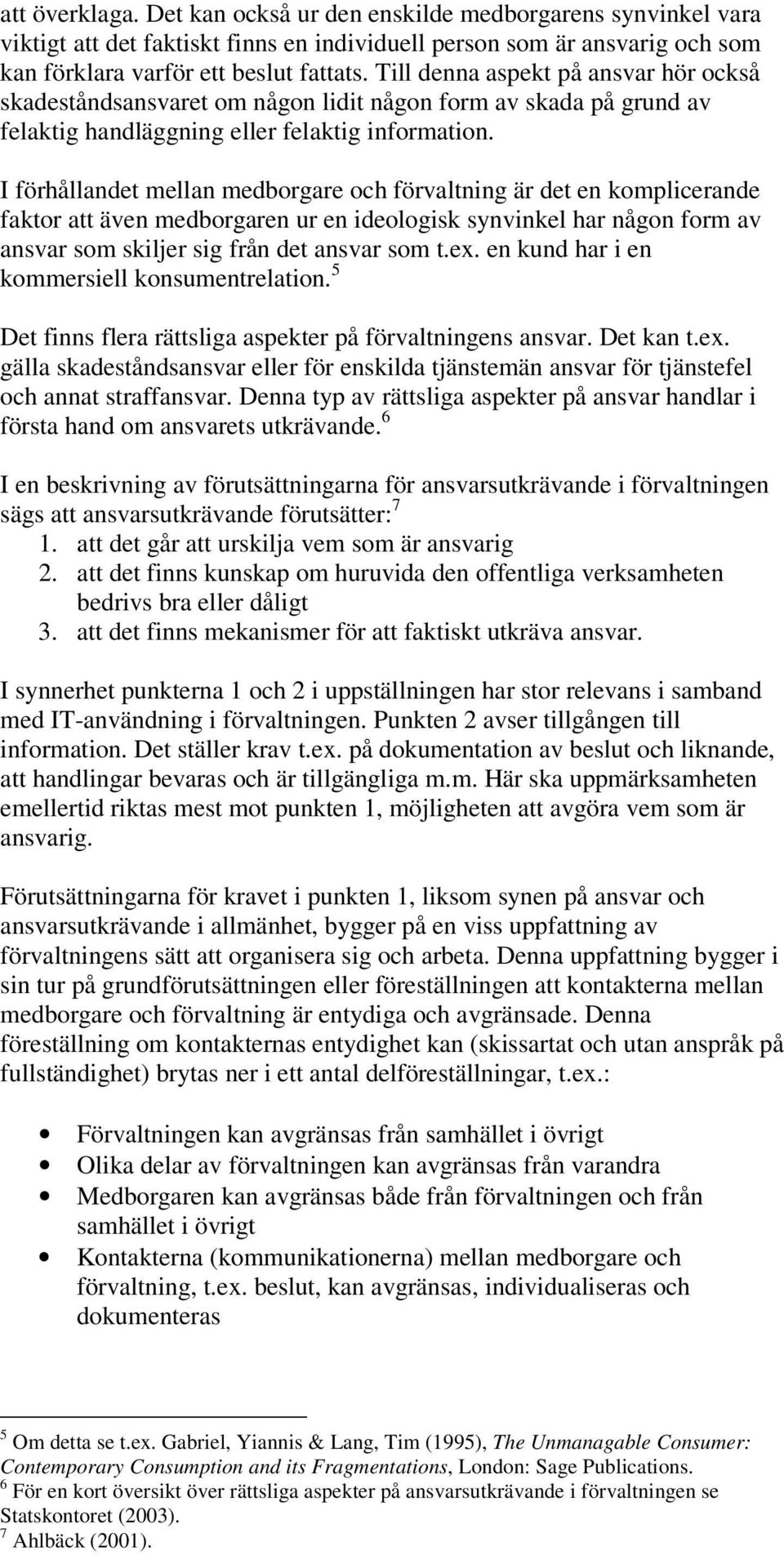 I förhållandet mellan medborgare och förvaltning är det en komplicerande faktor att även medborgaren ur en ideologisk synvinkel har någon form av ansvar som skiljer sig från det ansvar som t.ex.