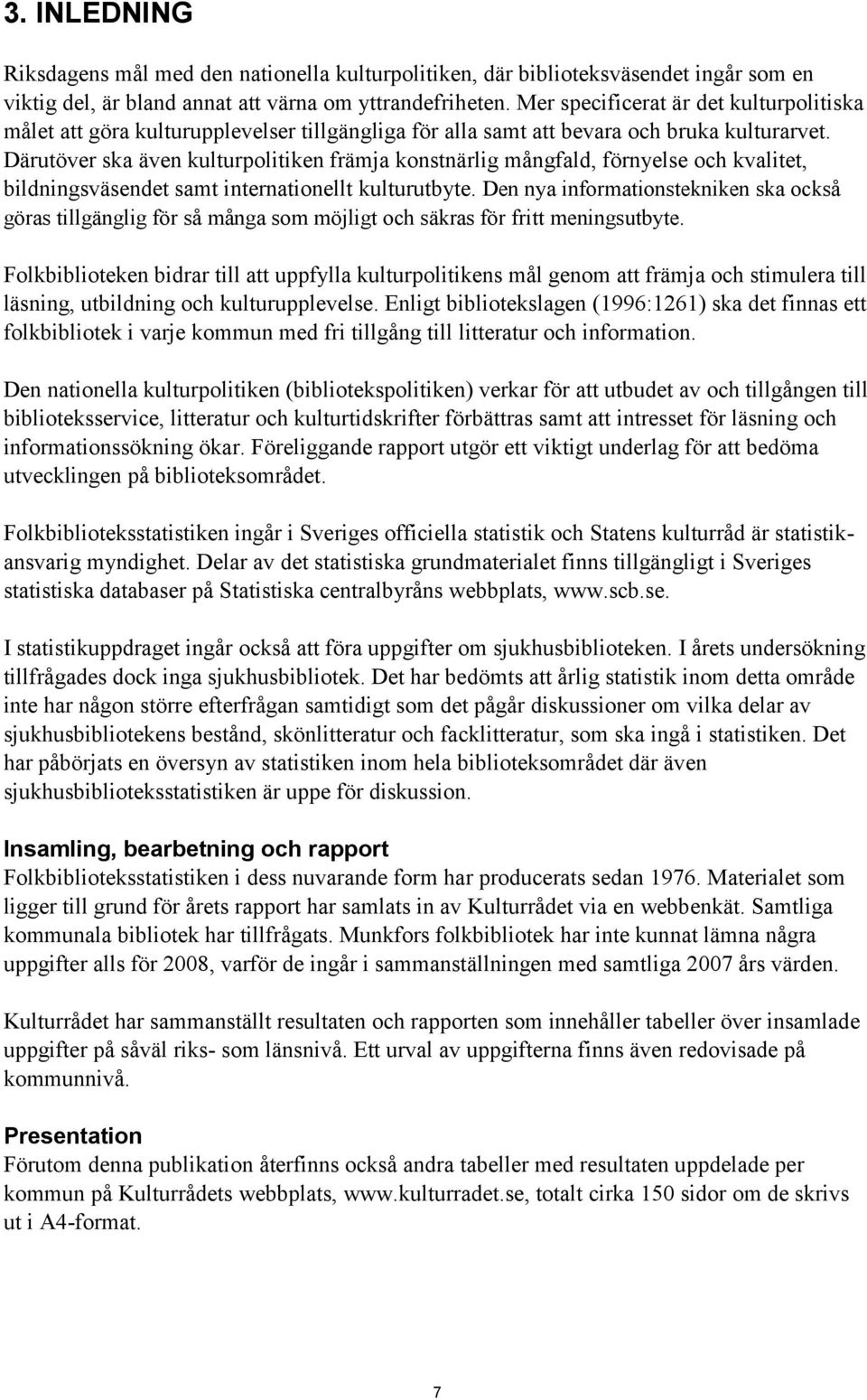 Därutöver ska även kulturpolitiken främja konstnärlig mångfald, förnyelse och kvalitet, bildningsväsendet samt internationellt kulturutbyte.