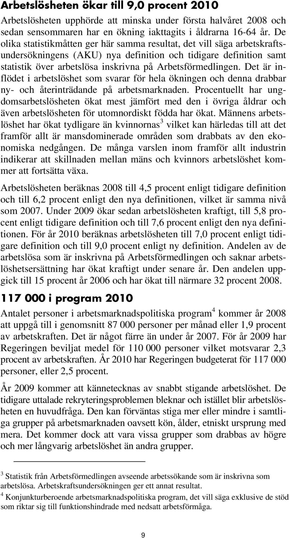 Det är inflödet i arbetslöshet som svarar för hela ökningen och denna drabbar ny- och återinträdande på arbetsmarknaden.