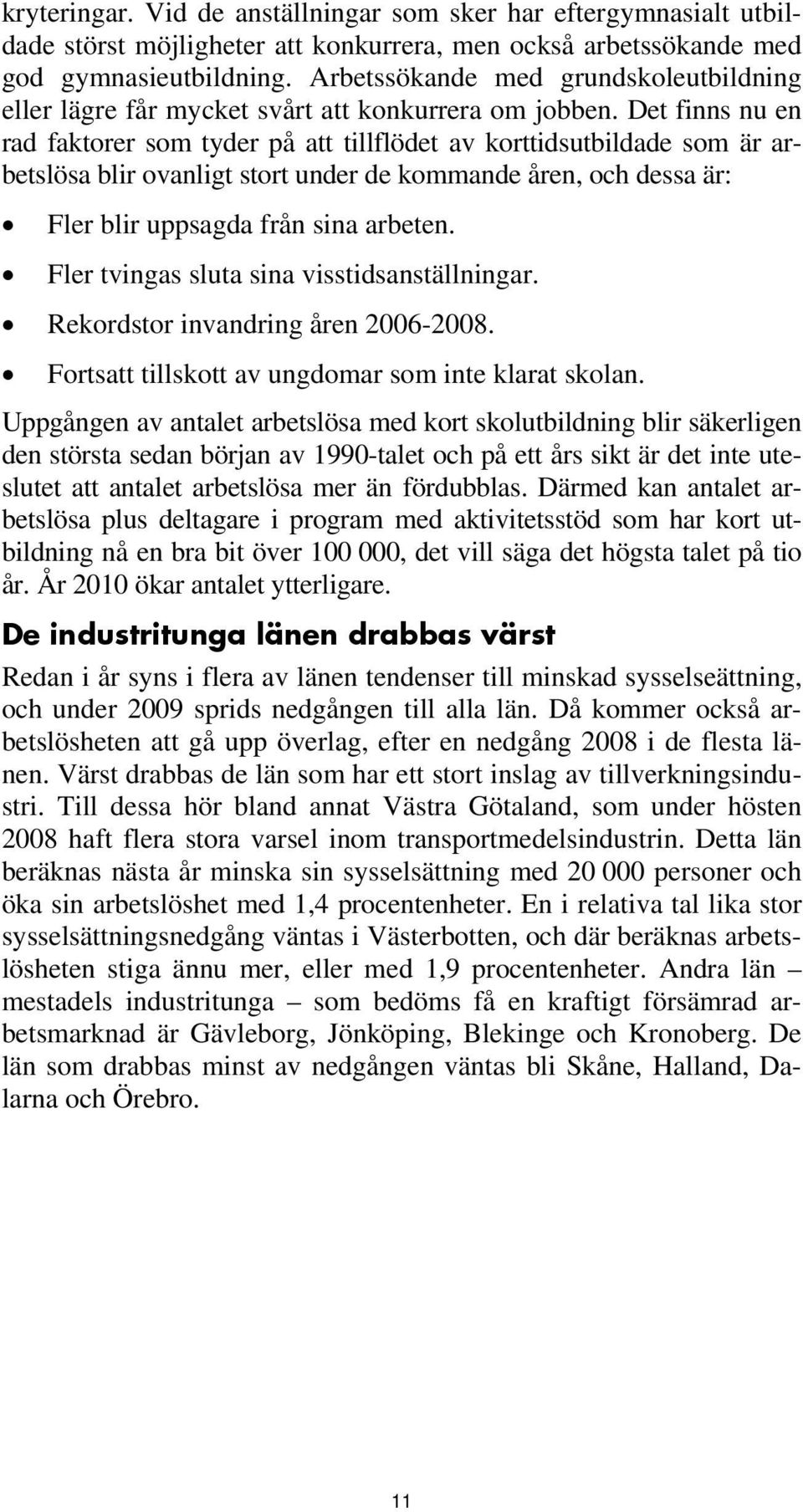 Det finns nu en rad faktorer som tyder på att tillflödet av korttidsutbildade som är arbetslösa blir ovanligt stort under de kommande åren, och dessa är: Fler blir uppsagda från sina arbeten.