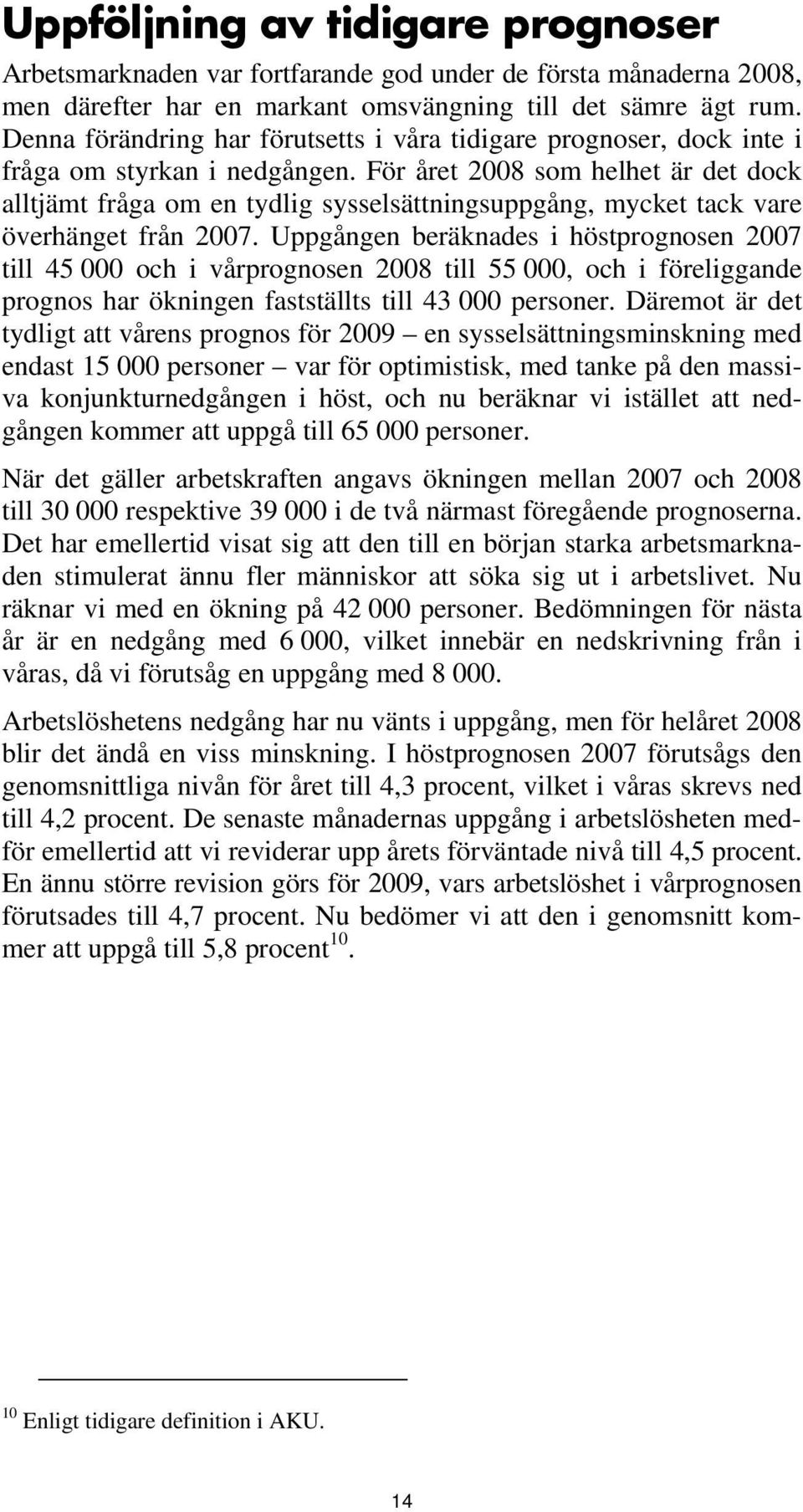 För året 2008 som helhet är det dock alltjämt fråga om en tydlig sysselsättningsuppgång, mycket tack vare överhänget från 2007.